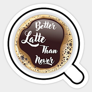 ☕ Better Latte than Never, Cup of Coffee, Caffeine, Coffee Lover Sticker